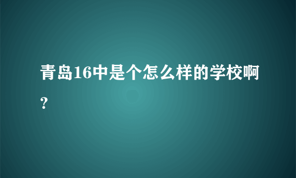 青岛16中是个怎么样的学校啊？