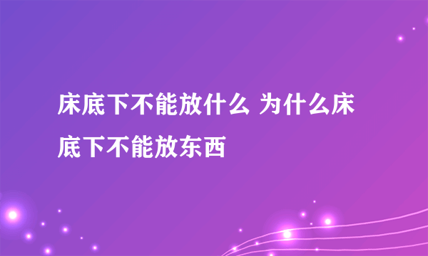 床底下不能放什么 为什么床底下不能放东西