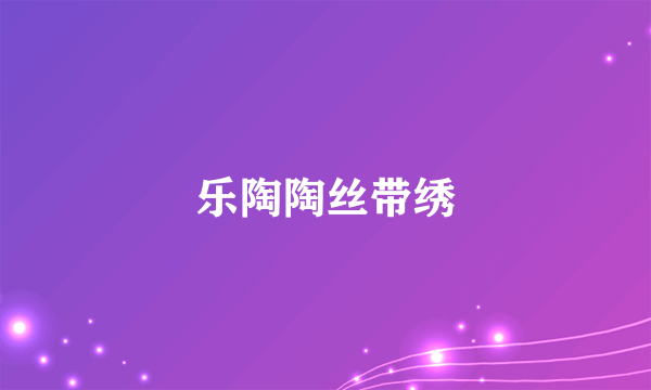 乐陶陶丝带绣