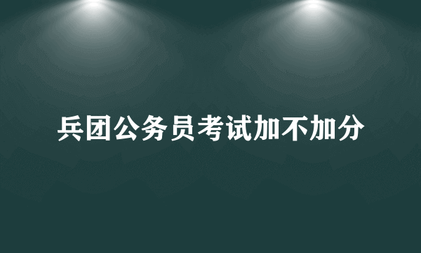 兵团公务员考试加不加分