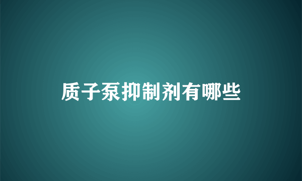 质子泵抑制剂有哪些