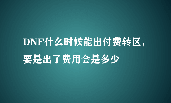 DNF什么时候能出付费转区，要是出了费用会是多少