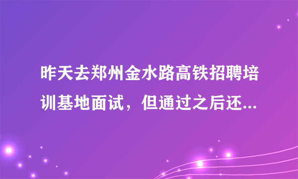 昨天去郑州金水路高铁招聘培训基地面试，但通过之后还要交两万块钱，是不是真的！