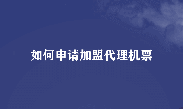 如何申请加盟代理机票