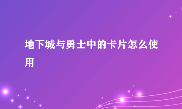 地下城与勇士中的卡片怎么使用