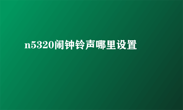 n5320闹钟铃声哪里设置