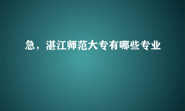 急，湛江师范大专有哪些专业