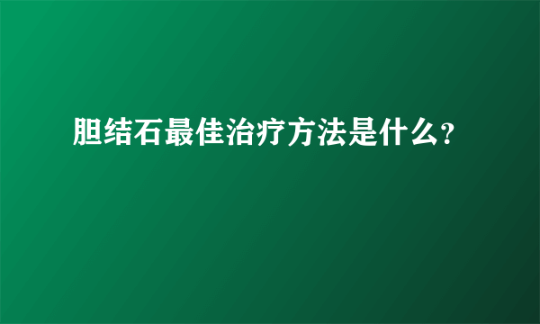 胆结石最佳治疗方法是什么？