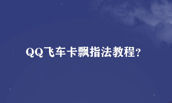 QQ飞车卡飘指法教程？