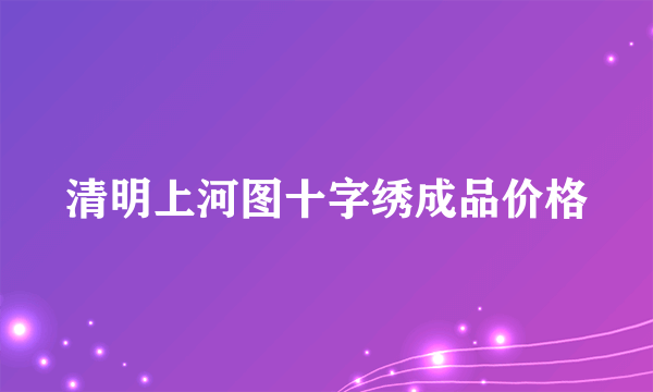 清明上河图十字绣成品价格