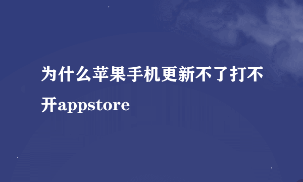 为什么苹果手机更新不了打不开appstore