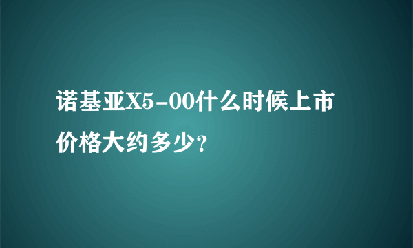 诺基亚X5-00什么时候上市 价格大约多少？