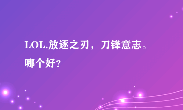 LOL.放逐之刃，刀锋意志。哪个好？