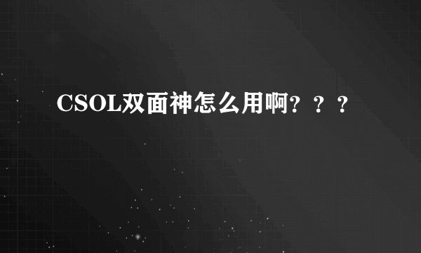 CSOL双面神怎么用啊？？？