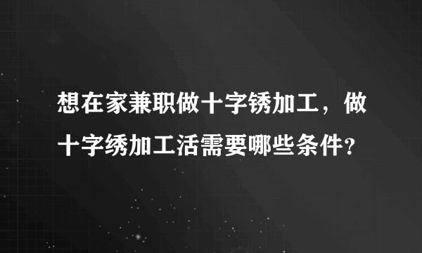 想在家兼职做十字锈加工，做十字绣加工活需要哪些条件？