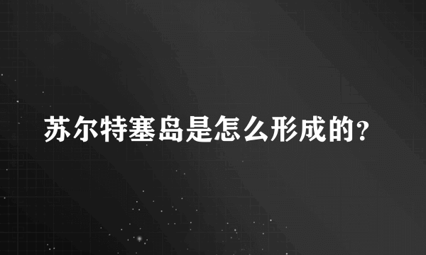 苏尔特塞岛是怎么形成的？