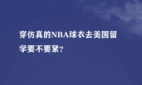 穿仿真的NBA球衣去美国留学要不要紧？