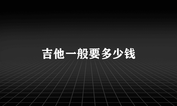 吉他一般要多少钱