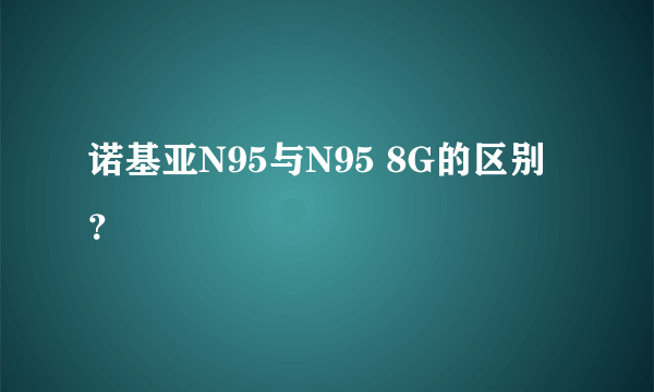 诺基亚N95与N95 8G的区别？