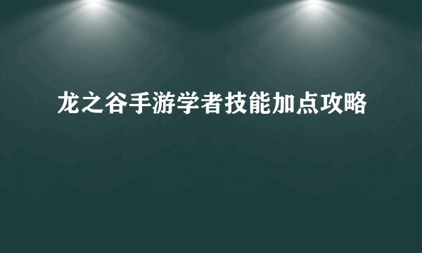 龙之谷手游学者技能加点攻略