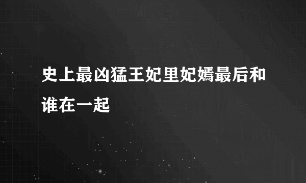 史上最凶猛王妃里妃嫣最后和谁在一起