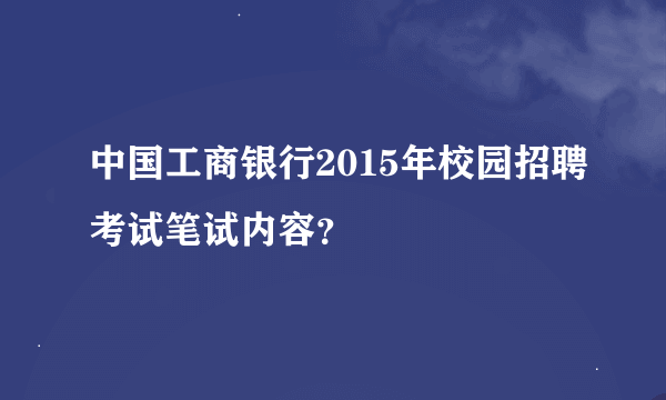 中国工商银行2015年校园招聘考试笔试内容？