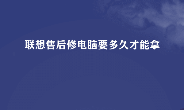 联想售后修电脑要多久才能拿