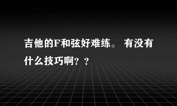 吉他的F和弦好难练。 有没有什么技巧啊？？