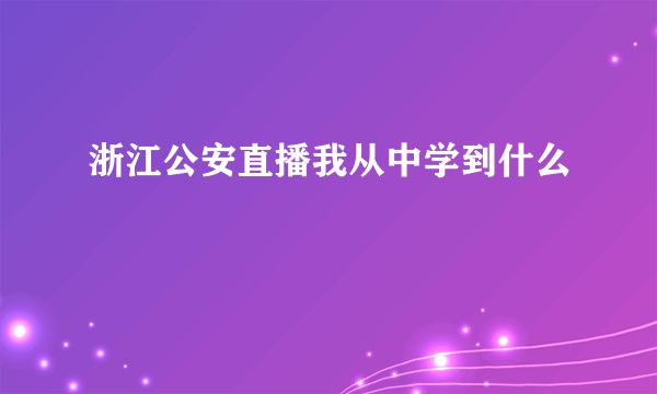 浙江公安直播我从中学到什么