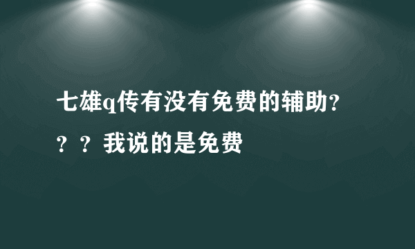 七雄q传有没有免费的辅助？？？我说的是免费