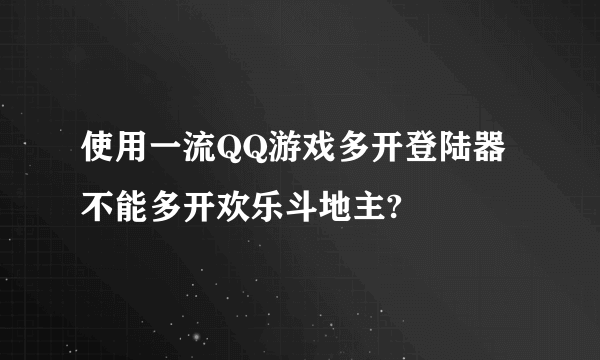 使用一流QQ游戏多开登陆器不能多开欢乐斗地主?