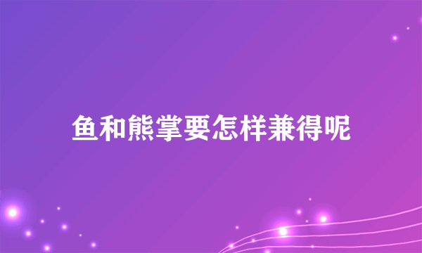 鱼和熊掌要怎样兼得呢