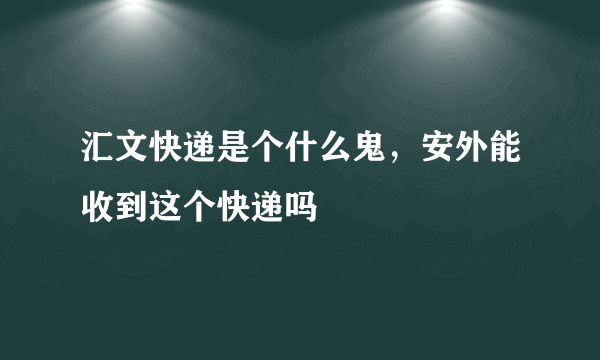 汇文快递是个什么鬼，安外能收到这个快递吗