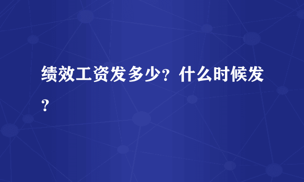 绩效工资发多少？什么时候发？