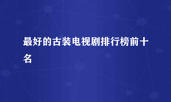 最好的古装电视剧排行榜前十名