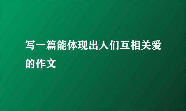 写一篇能体现出人们互相关爱的作文