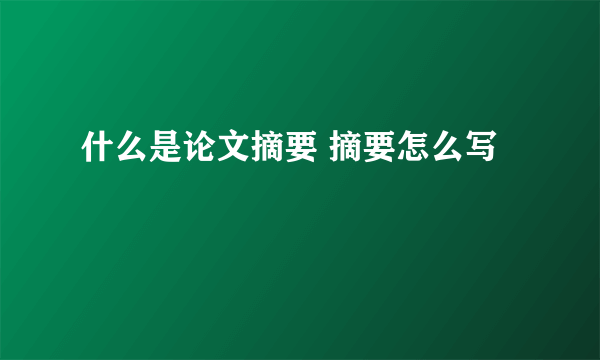 什么是论文摘要 摘要怎么写