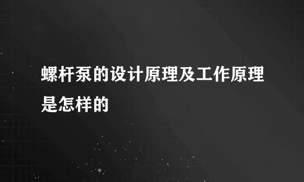 螺杆泵的设计原理及工作原理是怎样的