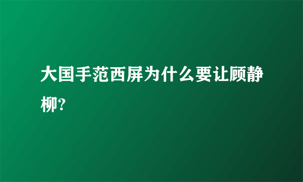 大国手范西屏为什么要让顾静柳?