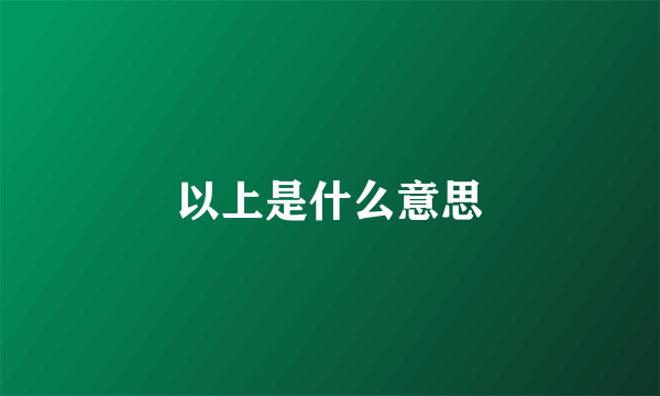 以上是什么意思