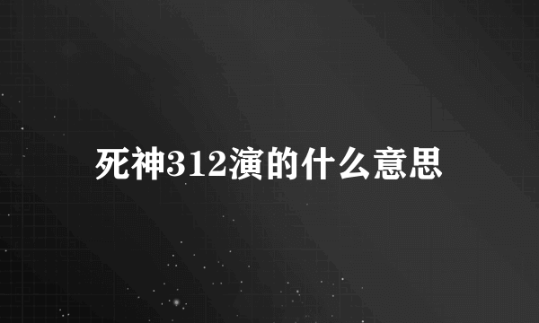 死神312演的什么意思