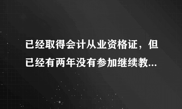 已经取得会计从业资格证，但已经有两年没有参加继续教育，还可以参加吗，是否是过了才可以考初级会计呢