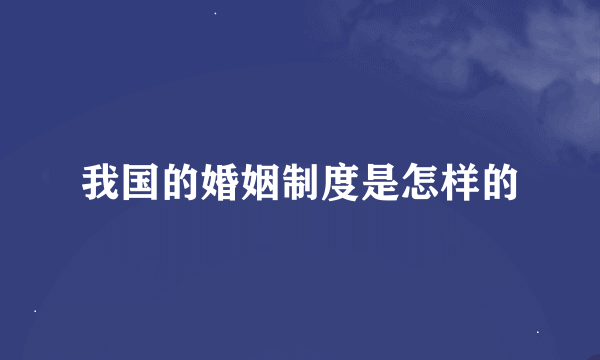 我国的婚姻制度是怎样的