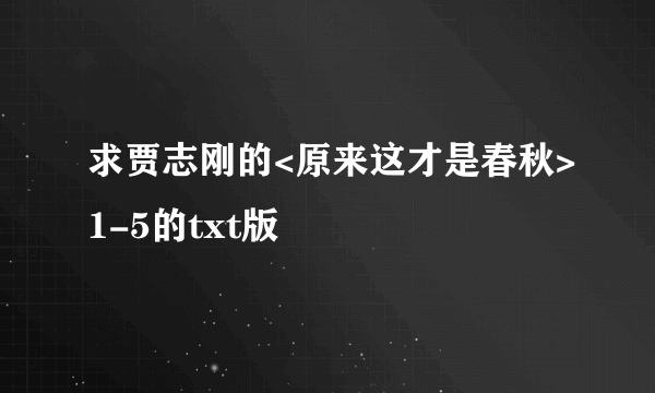 求贾志刚的<原来这才是春秋>1-5的txt版