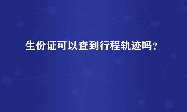 生份证可以查到行程轨迹吗？