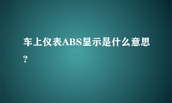 车上仪表ABS显示是什么意思?