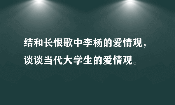 结和长恨歌中李杨的爱情观，谈谈当代大学生的爱情观。