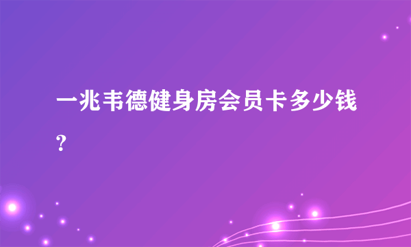 一兆韦德健身房会员卡多少钱？