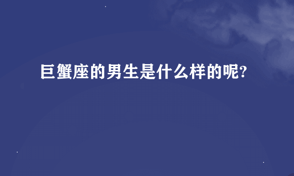 巨蟹座的男生是什么样的呢?