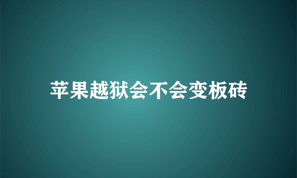 苹果越狱会不会变板砖